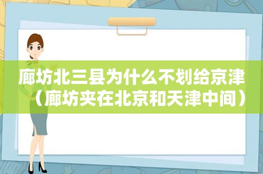 廊坊北三县为什么不划给京津（廊坊夹在北京和天津中间）