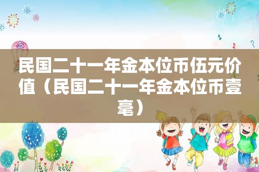 民国二十一年金本位币伍元价值（民国二十一年金本位币壹毫）