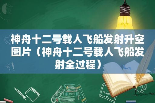 神舟十二号载人飞船发射升空图片（神舟十二号载人飞船发射全过程）