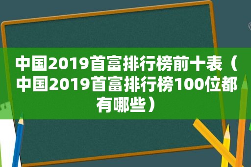 中国2019首富排行榜前十表（中国2019首富排行榜100位都有哪些）