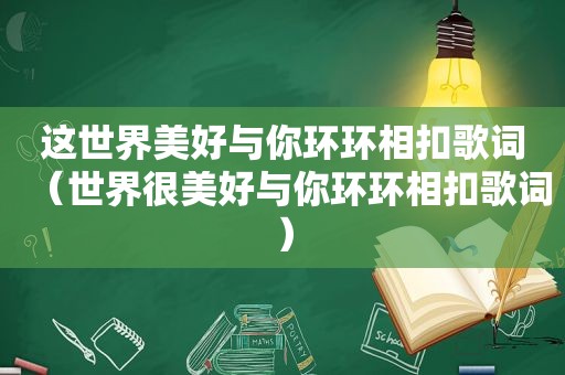 这世界美好与你环环相扣歌词（世界很美好与你环环相扣歌词）