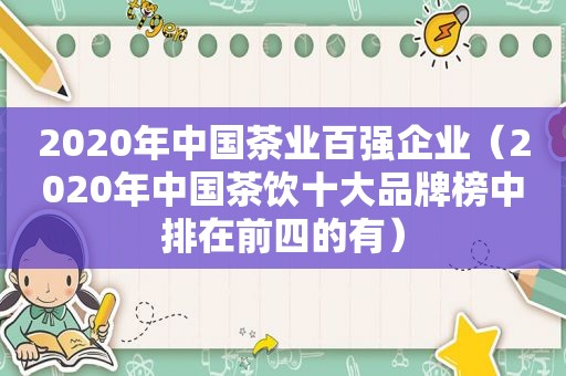 2020年中国茶业百强企业（2020年中国茶饮十大品牌榜中排在前四的有）