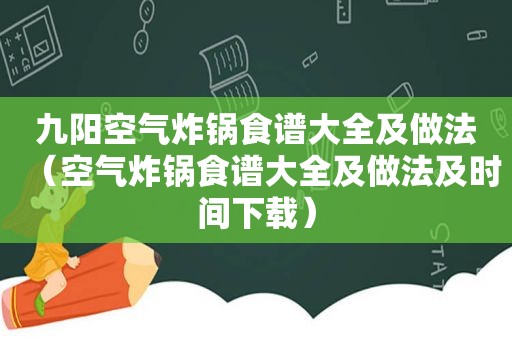 九阳空气炸锅食谱大全及做法（空气炸锅食谱大全及做法及时间下载）