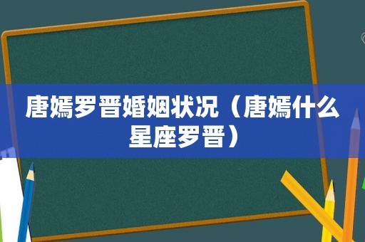 唐嫣罗晋婚姻状况（唐嫣什么星座罗晋）