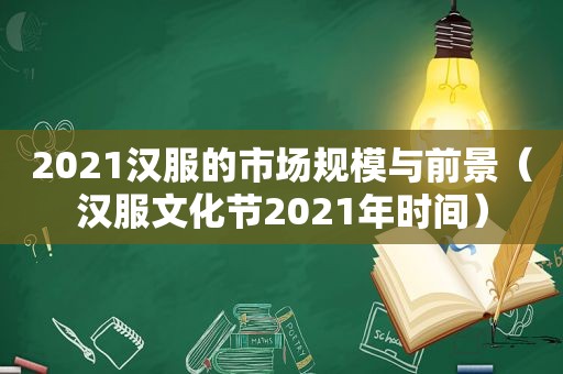 2021汉服的市场规模与前景（汉服文化节2021年时间）