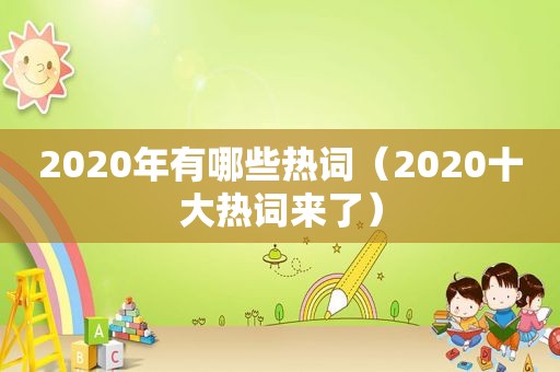 2020年有哪些热词（2020十大热词来了）