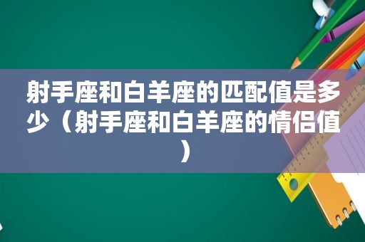 射手座和白羊座的匹配值是多少（射手座和白羊座的情侣值）