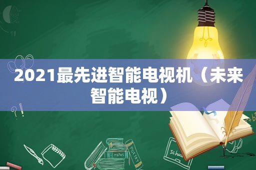 2021最先进智能电视机（未来智能电视）