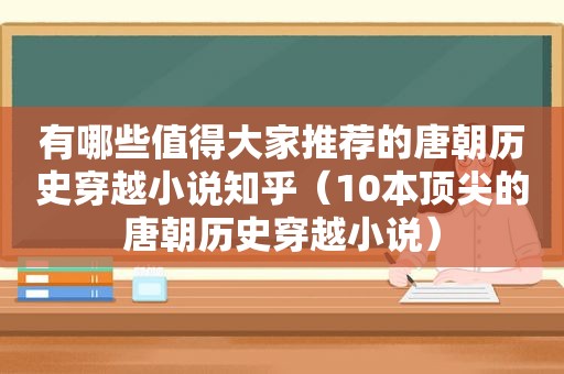 有哪些值得大家推荐的唐朝历史穿越小说知乎（10本顶尖的唐朝历史穿越小说）