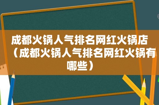 成都火锅人气排名网红火锅店（成都火锅人气排名网红火锅有哪些）