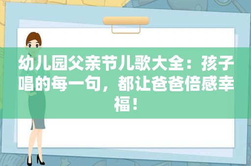 幼儿园父亲节儿歌大全：孩子唱的每一句，都让爸爸倍感幸福！