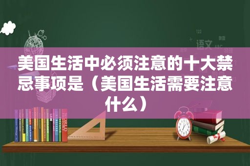 美国生活中必须注意的十大禁忌事项是（美国生活需要注意什么）