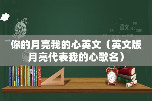 你的月亮我的心英文（英文版月亮代表我的心歌名）