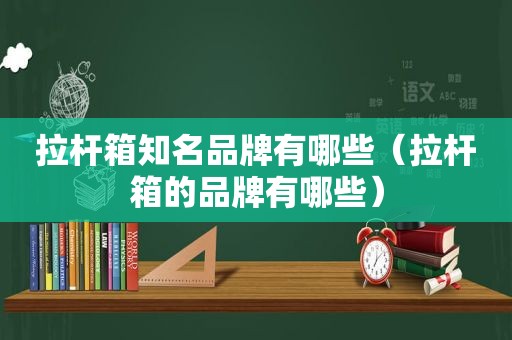 拉杆箱知名品牌有哪些（拉杆箱的品牌有哪些）