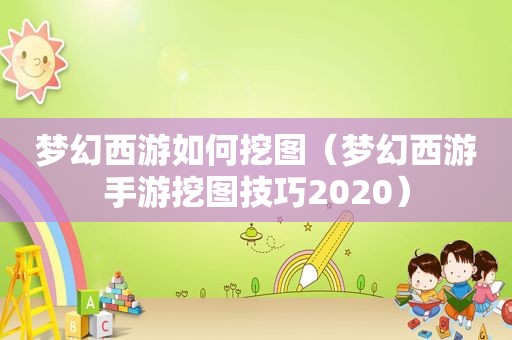 梦幻西游如何挖图（梦幻西游手游挖图技巧2020）