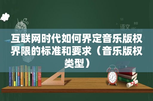 互联网时代如何界定音乐版权界限的标准和要求（音乐版权类型）