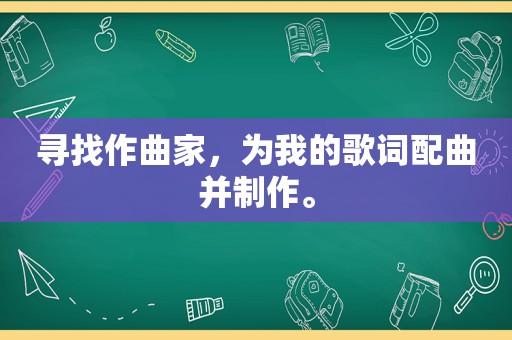 寻找作曲家，为我的歌词配曲并制作。