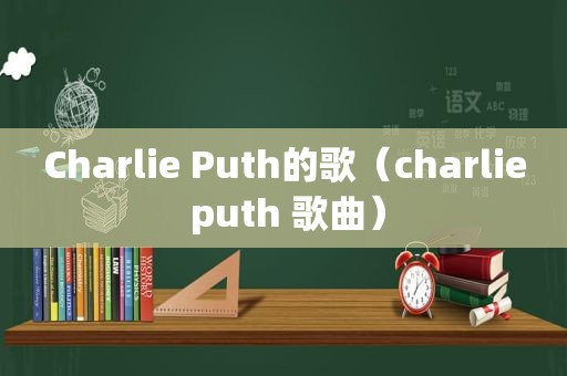 Charlie Puth的歌（charlie puth 歌曲）