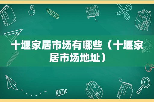 十堰家居市场有哪些（十堰家居市场地址）