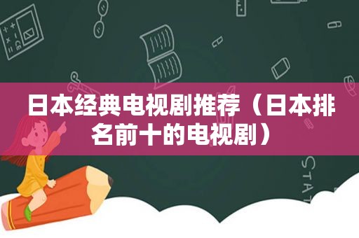 日本经典电视剧推荐（日本排名前十的电视剧）