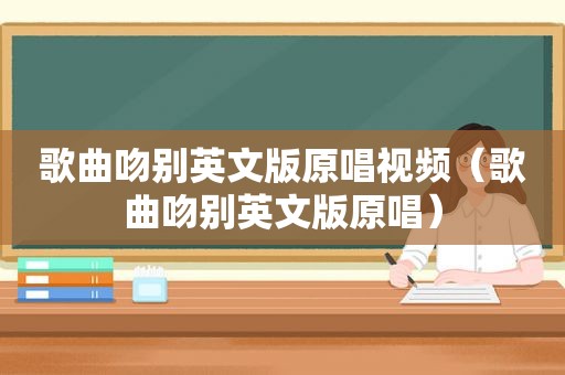 歌曲吻别英文版原唱视频（歌曲吻别英文版原唱）