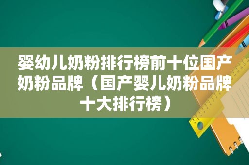 婴幼儿奶粉排行榜前十位国产奶粉品牌（国产婴儿奶粉品牌十大排行榜）