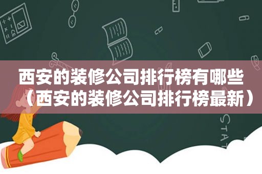 西安的装修公司排行榜有哪些（西安的装修公司排行榜最新）