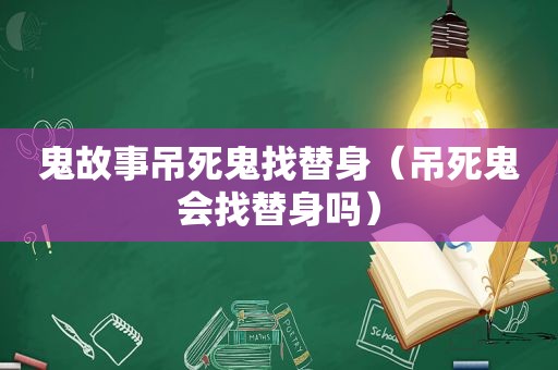 鬼故事吊死鬼找替身（吊死鬼会找替身吗）