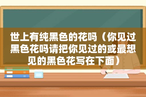 世上有纯黑色的花吗（你见过黑色花吗请把你见过的或最想见的黑色花写在下面）