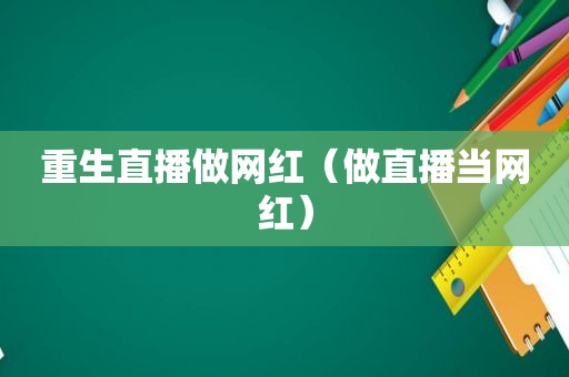 重生直播做网红（做直播当网红）