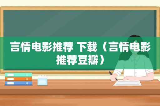 言情电影推荐 下载（言情电影推荐豆瓣）