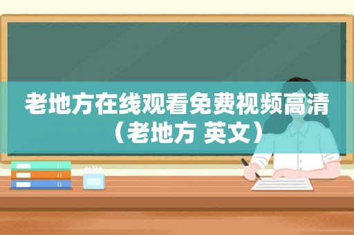 老地方在线观看免费视频高清（老地方 英文）