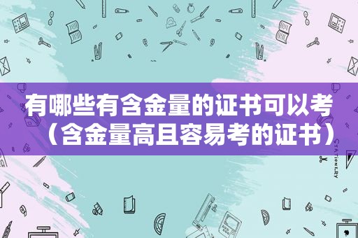 有哪些有含金量的证书可以考（含金量高且容易考的证书）