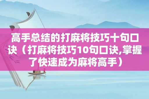 高手总结的打麻将技巧十句口诀（打麻将技巧10句口诀,掌握了快速成为麻将高手）