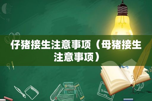 仔猪接生注意事项（母猪接生注意事项）