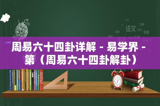 周易六十四卦详解 - 易学界 - 第（周易六十四卦解卦）