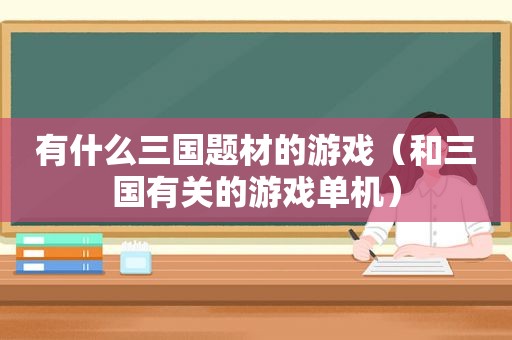 有什么三国题材的游戏（和三国有关的游戏单机）  第1张