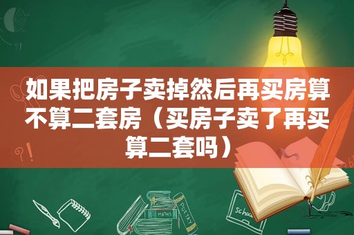 如果把房子卖掉然后再买房算不算二套房（买房子卖了再买算二套吗）