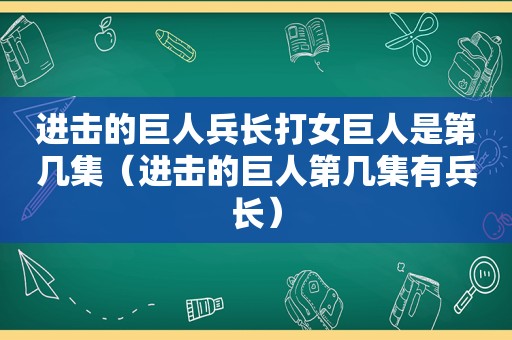 进击的巨人兵长打女巨人是第几集（进击的巨人第几集有兵长）