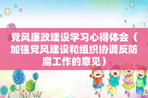 党风廉政建设学习心得体会（加强党风建设和组织协调反防腐工作的意见）  第1张