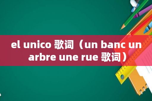 el unico 歌词（un banc un arbre une rue 歌词）