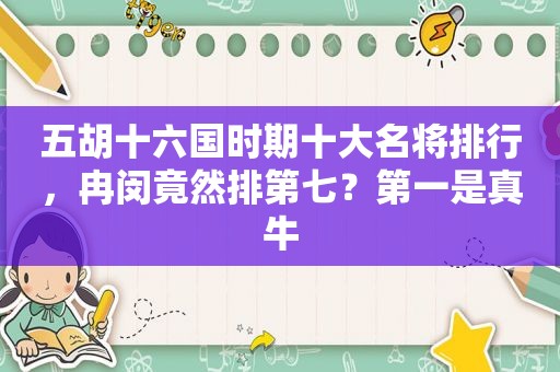 五胡十六国时期十大名将排行，冉闵竟然排第七？第一是真牛