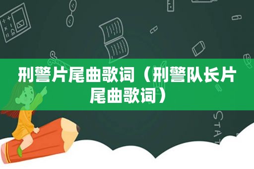 刑警片尾曲歌词（刑警队长片尾曲歌词）