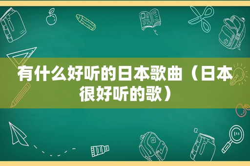 有什么好听的日本歌曲（日本很好听的歌）