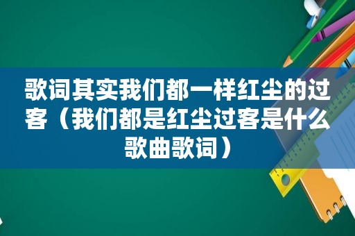 歌词其实我们都一样红尘的过客（我们都是红尘过客是什么歌曲歌词）