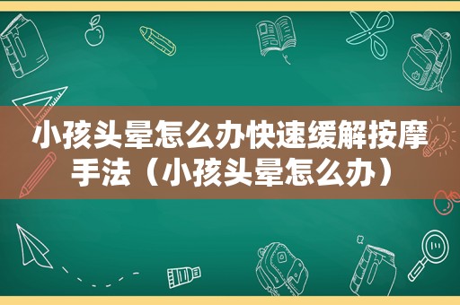 小孩头晕怎么办快速缓解 *** 手法（小孩头晕怎么办）