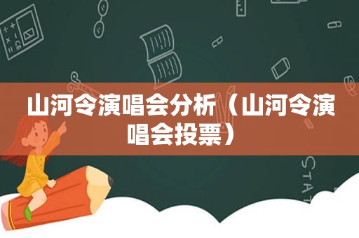 山河令演唱会分析（山河令演唱会投票）