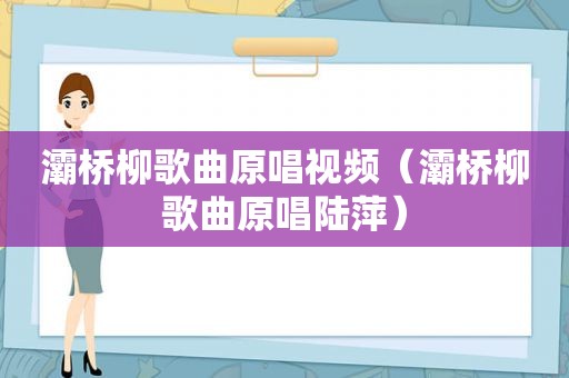 灞桥柳歌曲原唱视频（灞桥柳歌曲原唱陆萍）