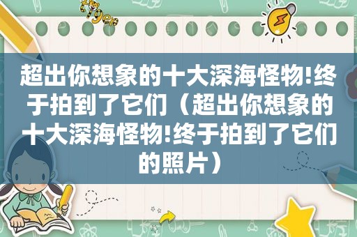 超出你想象的十大深海怪物!终于拍到了它们（超出你想象的十大深海怪物!终于拍到了它们的照片）