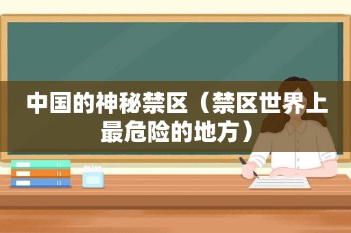 中国的神秘禁区（禁区世界上最危险的地方）  第1张